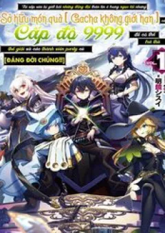 Bị phản bội bởi đồng đội và sở hữu [Gacha không giới hạn] LV9999